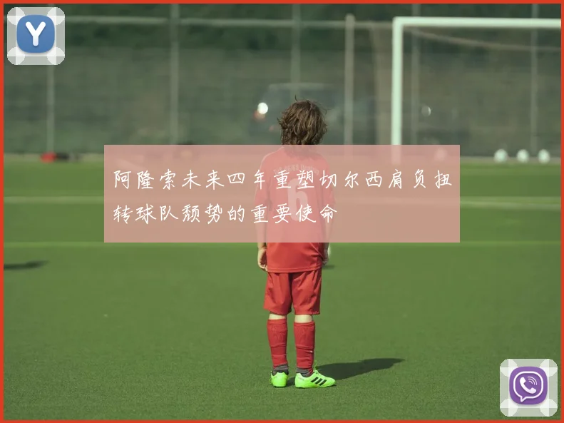 阿隆索未来四年重塑切尔西肩负扭转球队颓势的重要使命