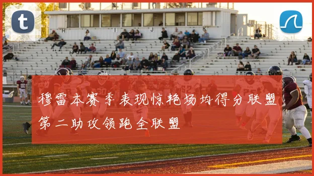 穆雷本赛季表现惊艳场均得分联盟第二助攻领跑全联盟