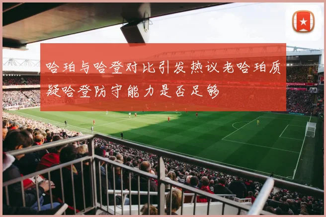 哈珀与哈登对比引发热议老哈珀质疑哈登防守能力是否足够