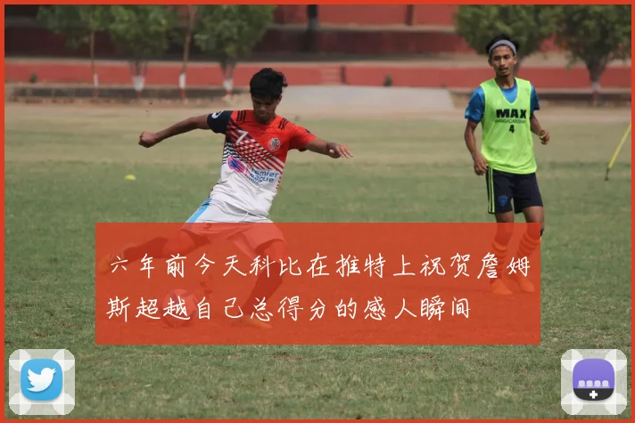 六年前今天科比在推特上祝贺詹姆斯超越自己总得分的感人瞬间