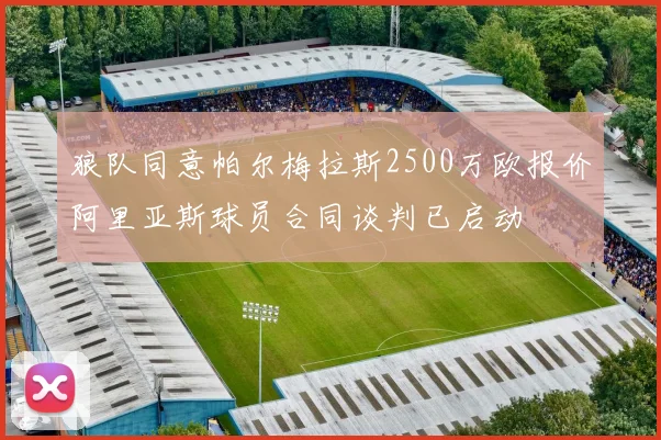 狼队同意帕尔梅拉斯2500万欧报价阿里亚斯球员合同谈判已启动